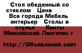 Стол обеденный со стеклом › Цена ­ 5 000 - Все города Мебель, интерьер » Столы и стулья   . Ханты-Мансийский,Лангепас г.